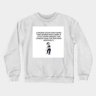 A recent study has found that women who carry a little extra weight live longer than the men who mention it. Crewneck Sweatshirt